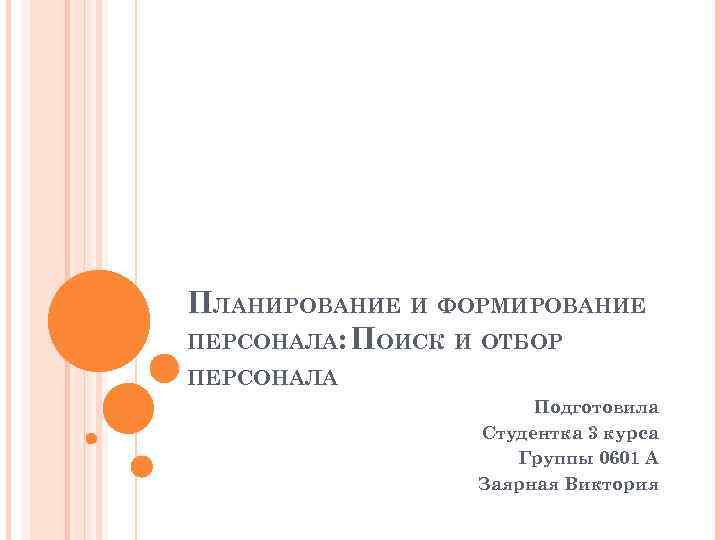 ПЛАНИРОВАНИЕ И ФОРМИРОВАНИЕ ПЕРСОНАЛА: ПОИСК И ОТБОР ПЕРСОНАЛА Подготовила Студентка 3 курса Группы 0601