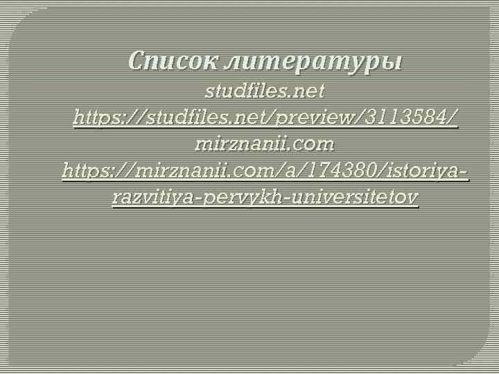 Список литературы studfiles. net https: //studfiles. net/preview/3113584/ mirznanii. com https: //mirznanii. com/a/174380/istoriyarazvitiya-pervykh-universitetov 
