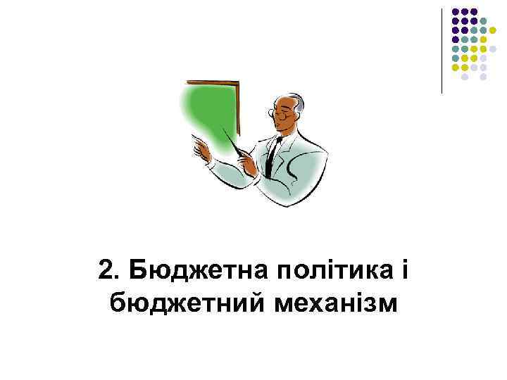 2. Бюджетна політика і бюджетний механізм 