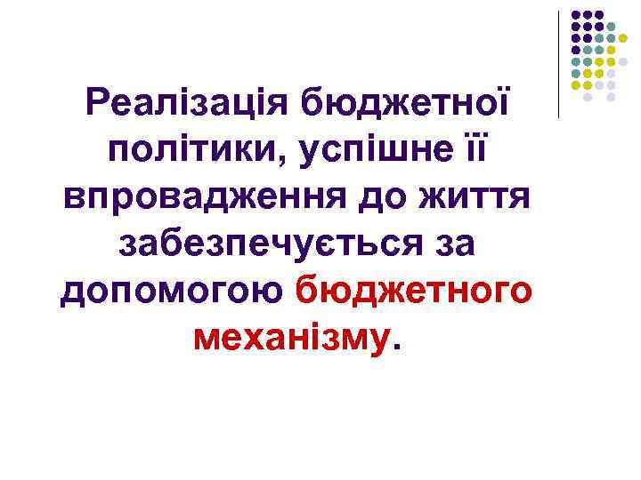 Реалізація бюджетної політики, успішне її впровадження до життя забезпечується за допомогою бюджетного механізму. 