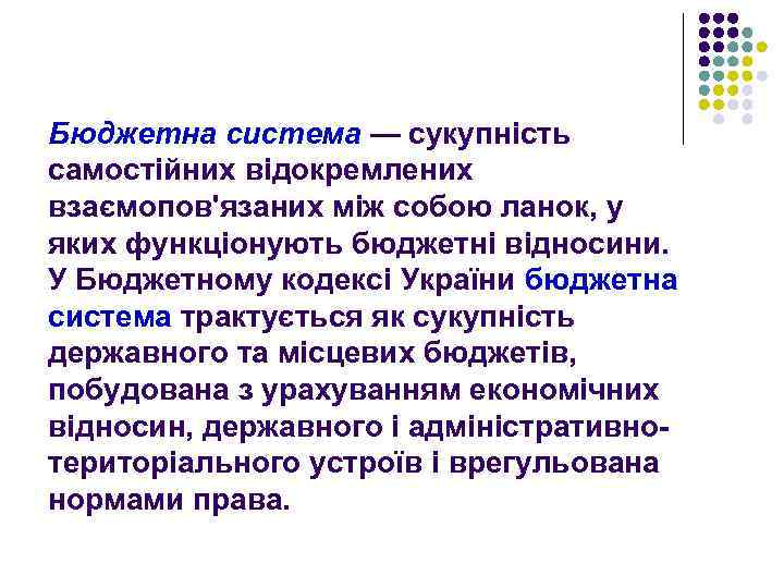 Бюджетна система — сукупність самостійних відокремлених взаємопов'язаних між собою ланок, у яких функціонують бюджетні