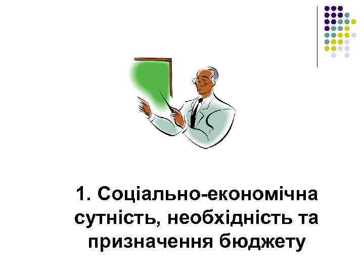1. Соціально-економічна сутність, необхідність та призначення бюджету 