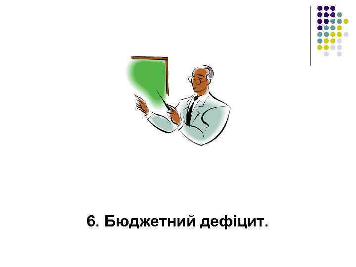 6. Бюджетний дефіцит. 