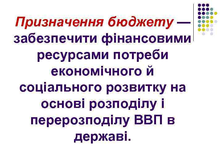 Призначення бюджету — забезпечити фінансовими ресурсами потреби економічного й соціального розвитку на основі розподілу