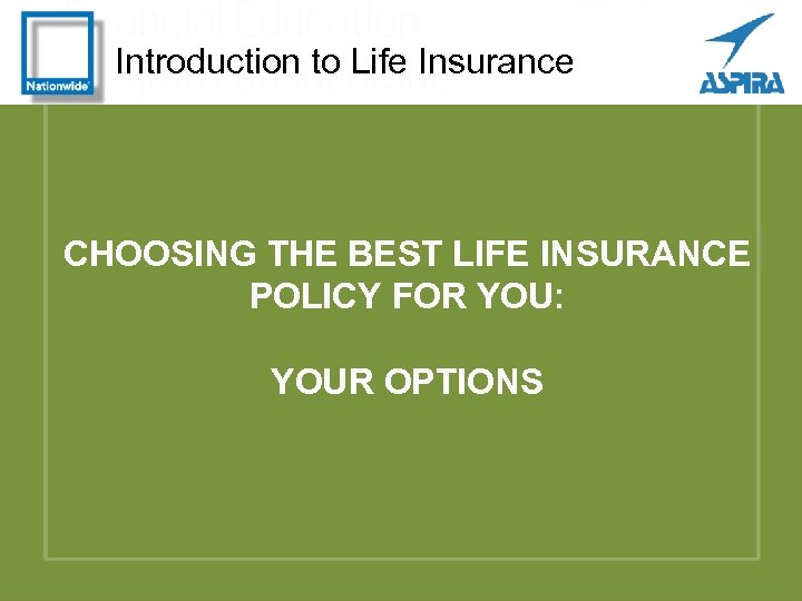 Introduction to Life Insurance CHOOSING THE BEST LIFE INSURANCE POLICY FOR YOU: YOUR OPTIONS