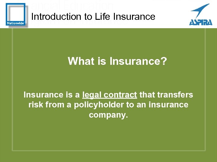 Introduction to Life Insurance What is Insurance? Insurance is a legal contract that transfers