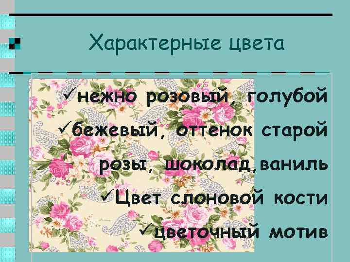 Характерные цвета üнежно розовый, голубой üбежевый, оттенок старой розы, шоколад, ваниль üЦвет слоновой кости