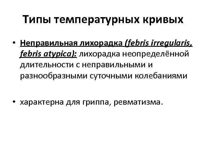 Типы температурных кривых • Неправильная лихорадка (febris irregularis, febris atypica): лихорадка неопределённой длительности с