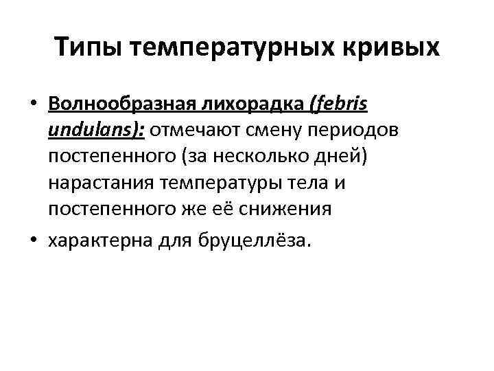 Типы температурных кривых • Волнообразная лихорадка (febris undulans): отмечают смену периодов постепенного (за несколько