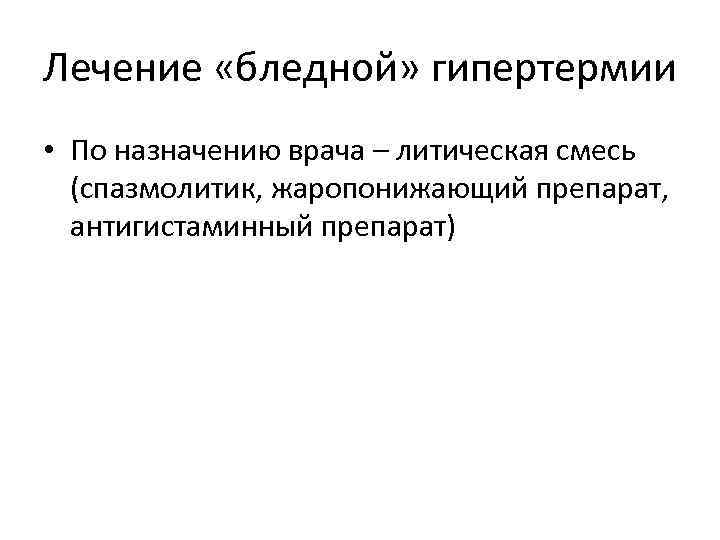 Лечение «бледной» гипертермии • По назначению врача – литическая смесь (спазмолитик, жаропонижающий препарат, антигистаминный