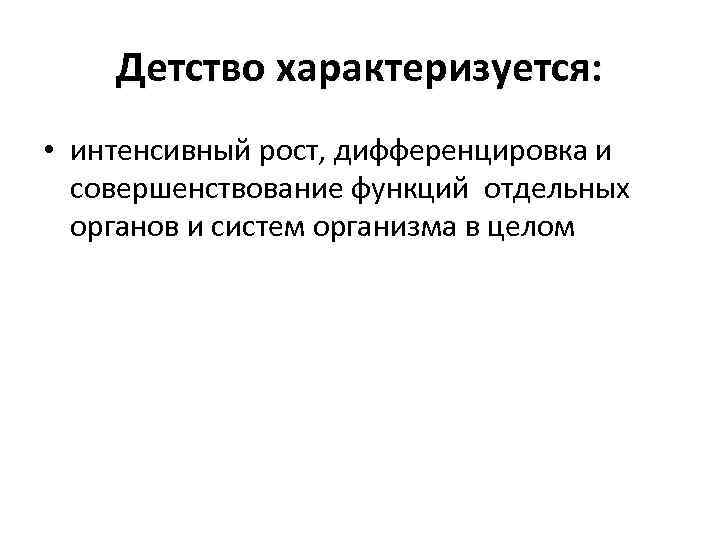 Детство характеризуется: • интенсивный рост, дифференцировка и совершенствование функций отдельных органов и систем организма