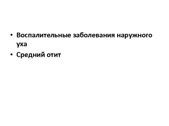  • Воспалительные заболевания наружного уха • Средний отит 