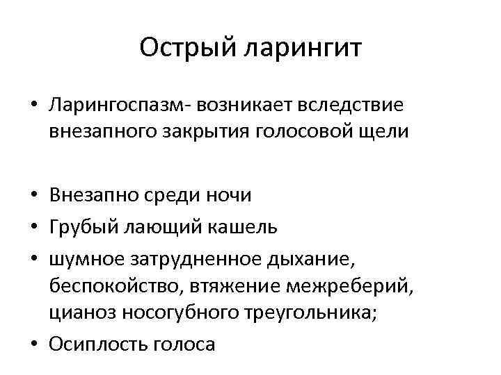 Острый ларингит • Ларингоспазм- возникает вследствие внезапного закрытия голосовой щели • Внезапно среди ночи