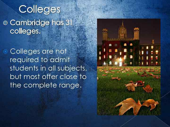 Colleges Cambridge has 31 colleges. Colleges are not required to admit students in all