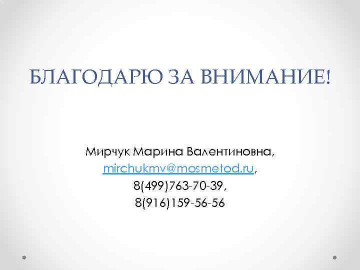 БЛАГОДАРЮ ЗА ВНИМАНИЕ! Мирчук Марина Валентиновна, mirchukmv@mosmetod. ru, 8(499)763 -70 -39, 8(916)159 -56 -56