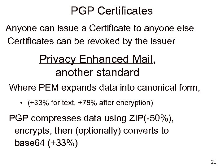 PGP Certificates Anyone can issue a Certificate to anyone else Certificates can be revoked
