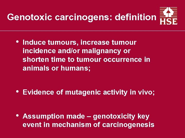 Genotoxic carcinogens: definition • Induce tumours, increase tumour incidence and/or malignancy or shorten time