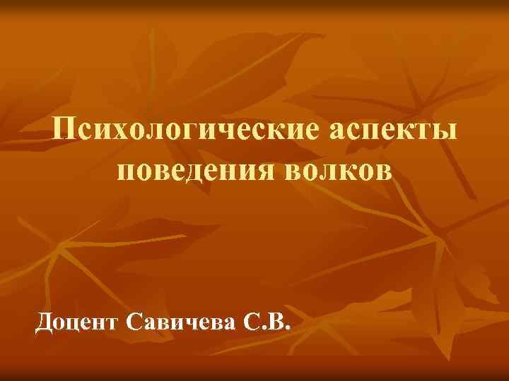 Психологические аспекты поведения волков Доцент Савичева С. В. 