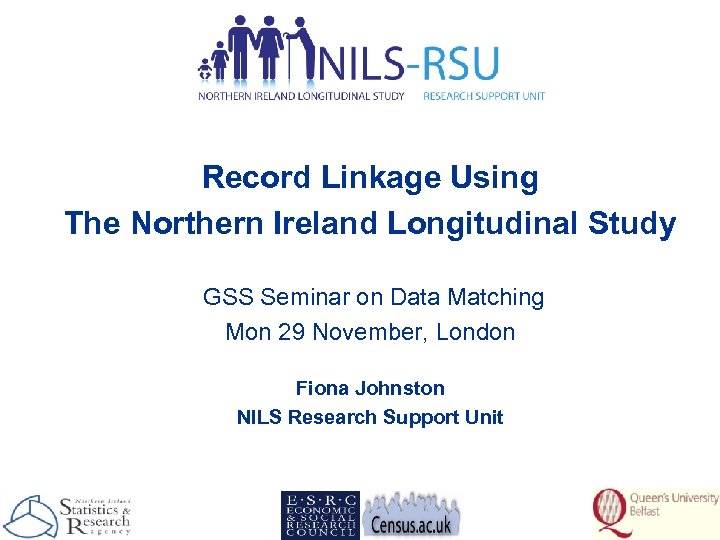 Record Linkage Using The Northern Ireland Longitudinal Study GSS Seminar on Data Matching Mon