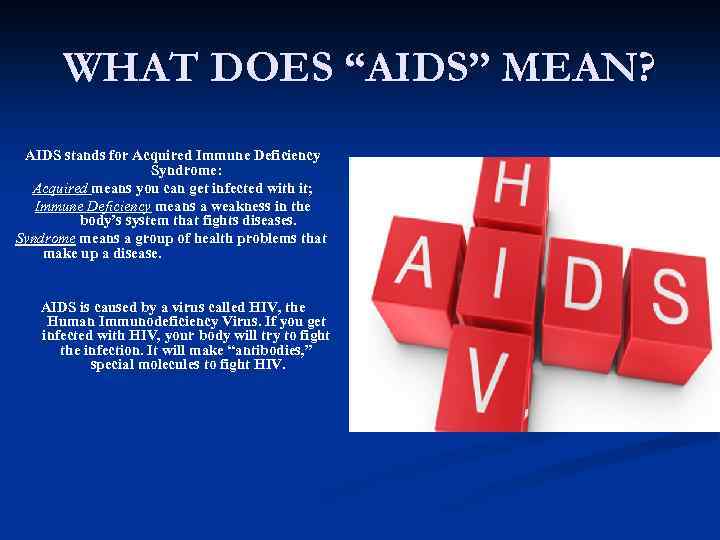 WHAT DOES “AIDS” MEAN? AIDS stands for Acquired Immune Deficiency Syndrome: Acquired means you