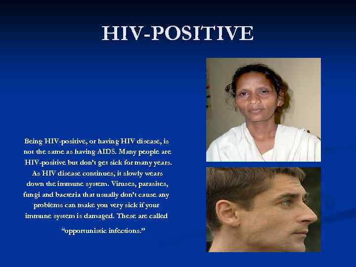 HIV-POSITIVE Being HIV-positive, or having HIV disease, is not the same as having AIDS.
