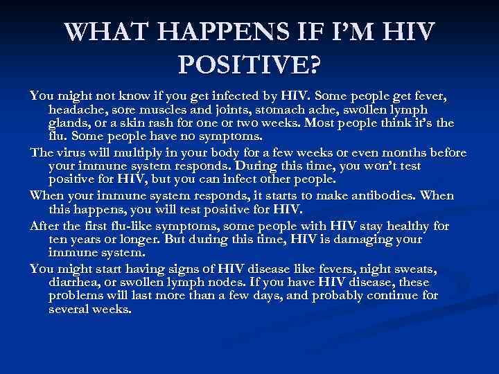 WHAT HAPPENS IF I’M HIV POSITIVE? You might not know if you get infected