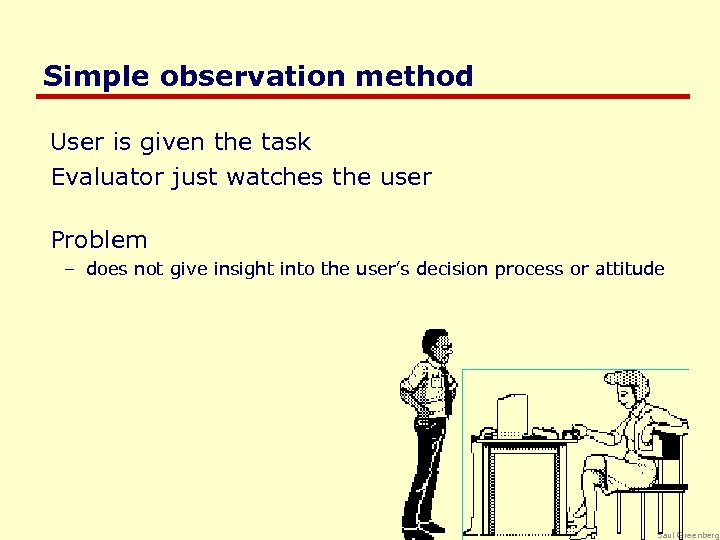 Simple observation method User is given the task Evaluator just watches the user Problem