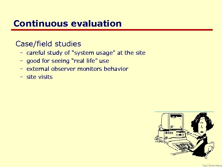 Continuous evaluation Case/field studies – – careful study of “system usage” at the site