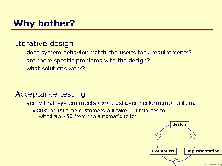 Why bother? Iterative design – does system behavior match the user’s task requirements? –