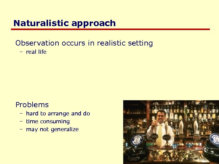 Naturalistic approach Observation occurs in realistic setting – real life Problems – hard to