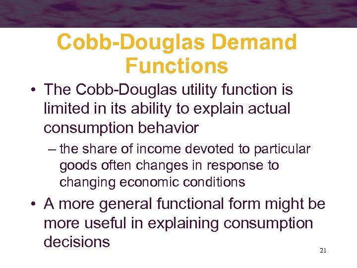 Cobb-Douglas Demand Functions • The Cobb-Douglas utility function is limited in its ability to