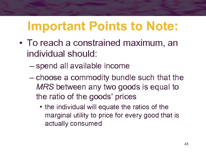 Important Points to Note: • To reach a constrained maximum, an individual should: –