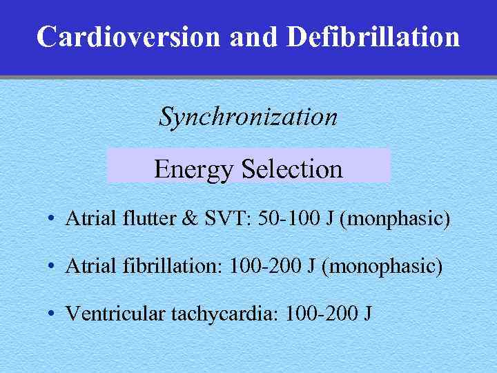 Cardioversion and Defibrillation Synchronization Energy Selection • Atrial flutter & SVT: 50 -100 J