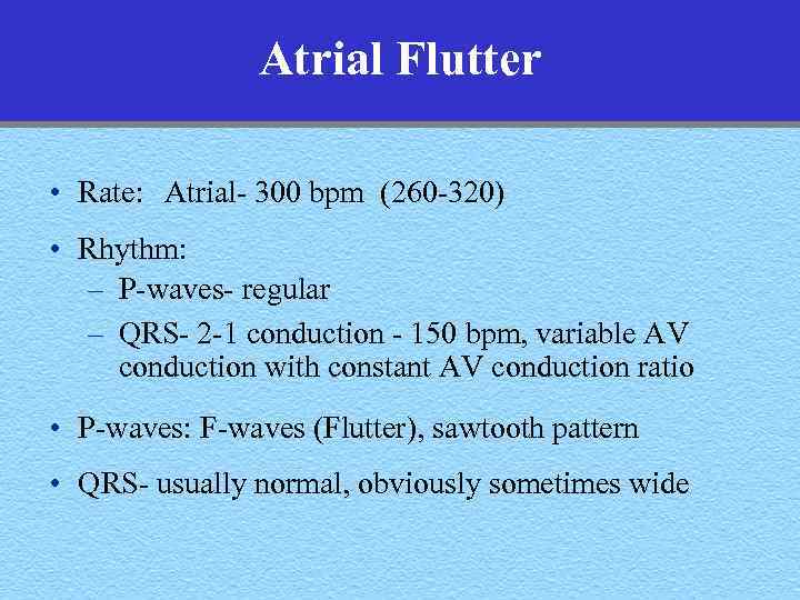 Atrial Flutter • Rate: Atrial- 300 bpm (260 -320) • Rhythm: – P-waves- regular