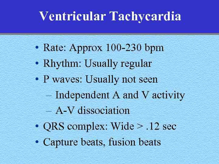Ventricular Tachycardia • Rate: Approx 100 -230 bpm • Rhythm: Usually regular • P