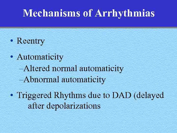 Mechanisms of Arrhythmias • Reentry • Automaticity –Altered normal automaticity –Abnormal automaticity • Triggered