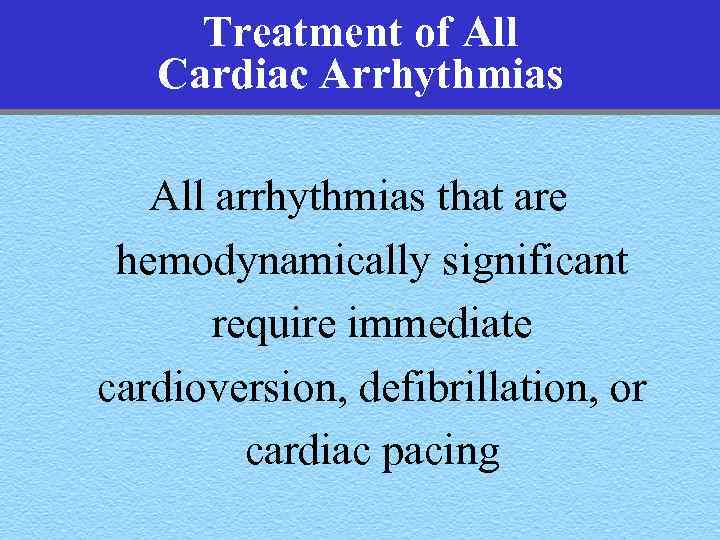 Treatment of All Cardiac Arrhythmias All arrhythmias that are hemodynamically significant require immediate cardioversion,