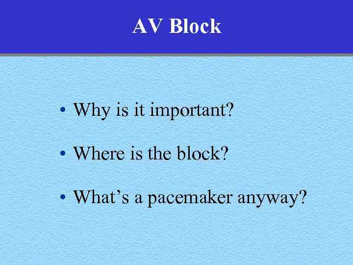 AV Block • Why is it important? • Where is the block? • What’s