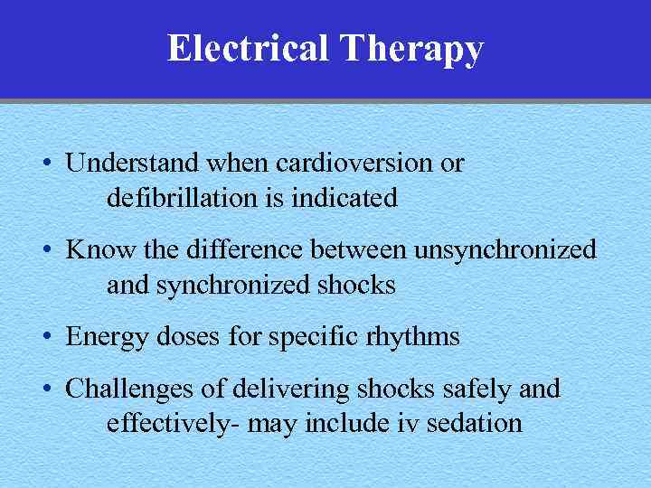 Electrical Therapy • Understand when cardioversion or defibrillation is indicated • Know the difference