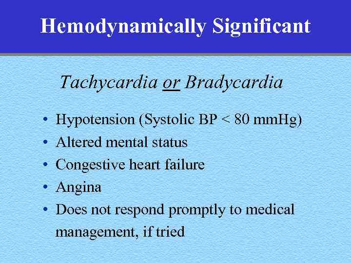 Hemodynamically Significant Tachycardia or Bradycardia • • • Hypotension (Systolic BP < 80 mm.