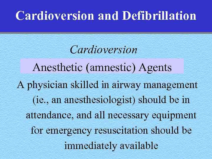 Cardioversion and Defibrillation Cardioversion Anesthetic (amnestic) Agents A physician skilled in airway management (ie.