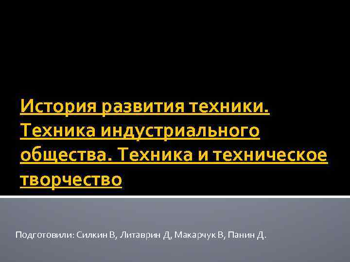 История развития техники. Техника индустриального общества. Техника и техническое творчество Подготовили: Силкин В, Литаврин