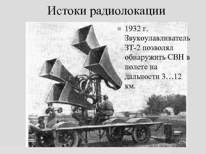 Истоки радиолокации 1932 г. Звукоулавливатель ЗТ-2 позволял обнаружить СВН в полете на дальности 3…