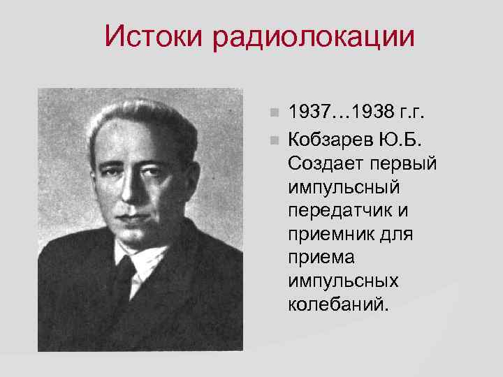 Истоки радиолокации 1937… 1938 г. г. Кобзарев Ю. Б. Создает первый импульсный передатчик и