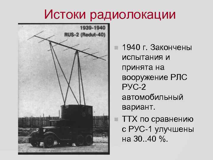 Истоки радиолокации 1940 г. Закончены испытания и принята на вооружение РЛС РУС-2 автомобильный вариант.