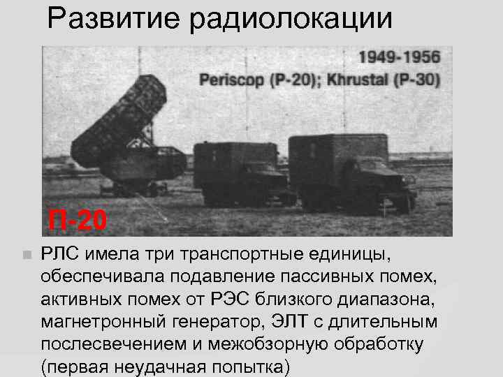 Развитие радиолокации П-20 РЛС имела три транспортные единицы, обеспечивала подавление пассивных помех, активных помех
