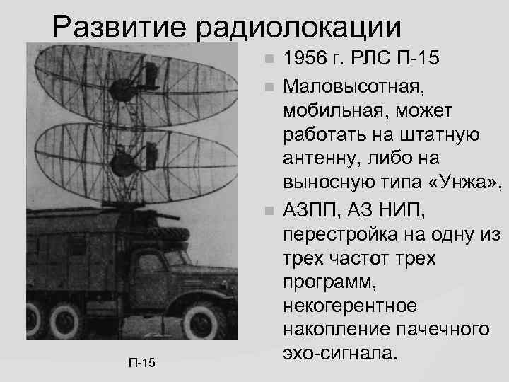 Развитие радиолокации П-15 1956 г. РЛС П-15 Маловысотная, мобильная, может работать на штатную антенну,
