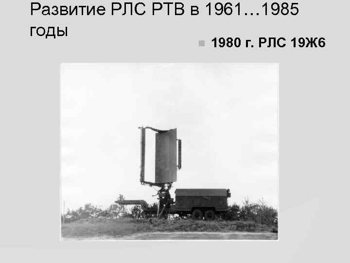 Развитие РЛС РТВ в 1961… 1985 годы 1980 г. РЛС 19 Ж 6 
