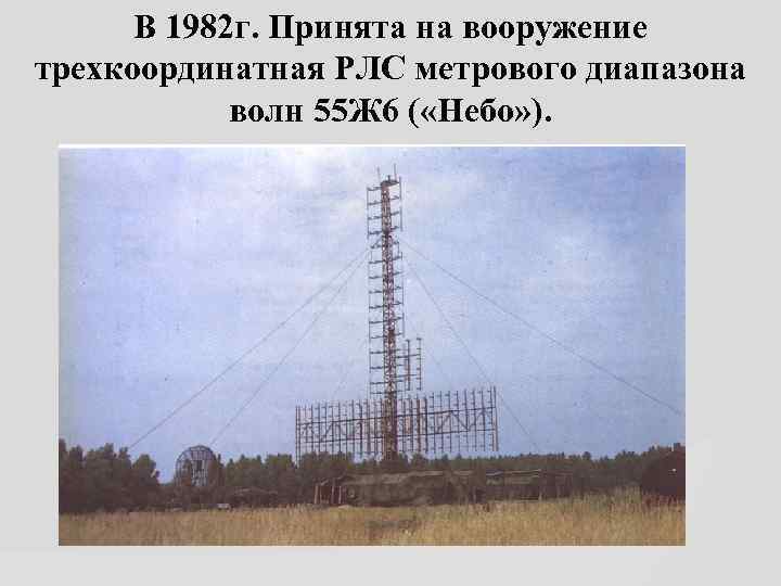 В 1982 г. Принята на вооружение трехкоординатная РЛС метрового диапазона волн 55 Ж 6
