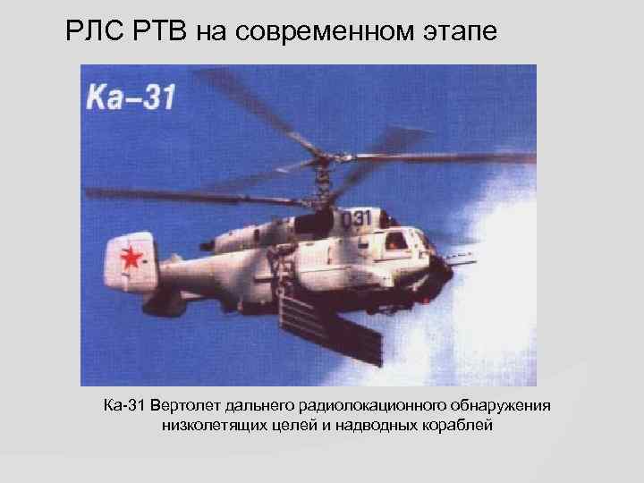 РЛС РТВ на современном этапе Ка-31 Вертолет дальнего радиолокационного обнаружения низколетящих целей и надводных